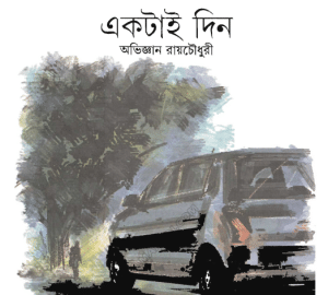 Ektai din – Abhigyan Roy Chowdhury – একটাই দিন – অবিজ্ঞান রায়চোধুরী