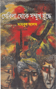 Guerrilla Theke Sommukh Juddhe – 2 – Mahbub Alam – গেরিলা থেকে সম্মুখ যুদ্ধে – মাহবুব আলম ( দ্বিতীয় খন্ড )