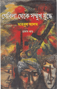 Guerrilla Theke Sommukh Juddhe – 1 – Mahbub Alam – গেরিলা থেকে সম্মুখ যুদ্ধে – মাহবুব আলম ( প্রথম খন্ড )